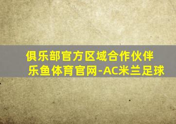 俱乐部官方区域合作伙伴 乐鱼体育官网-AC米兰足球